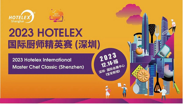 群雄争霸 蓄势待发！ 2023HOTELEX国际厨师精英赛（深圳）将于年底举行！