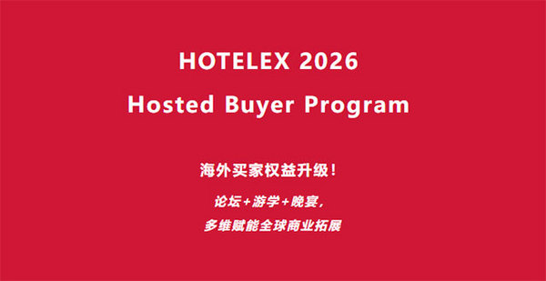 HOTELEX 2026 Hosted Buyer Program海外买家权益升级！论坛+游学+晚宴，多维赋能全球商业拓展