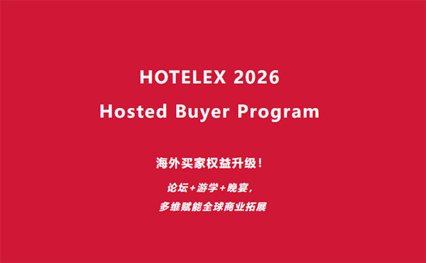 HOTELEX 2026 Hosted Buyer Program海外买家权益升级！论坛+游学+晚宴，多维赋能全球商业拓展